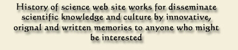  History of science web site works from disseminate scientific knowledge and culture by innovative, original and written memories to anyone who might be interested